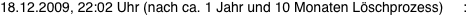 18.12.2009, 22:02 Uhr (nach ca. 1 Jahr und 10 Monaten L�schprozess)     : 