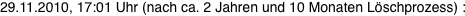 29.11.2010, 17:01 Uhr (nach ca. 2 Jahren und 10 Monaten L�schprozess) : 